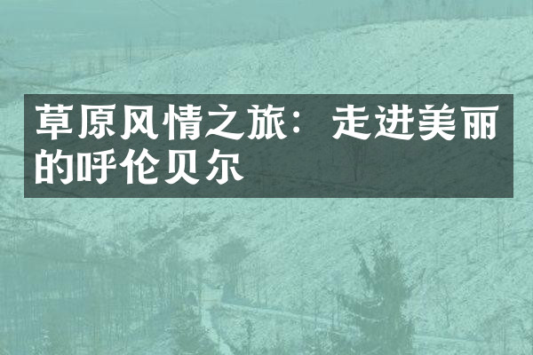 草原风情之旅：走进美丽的呼伦贝尔