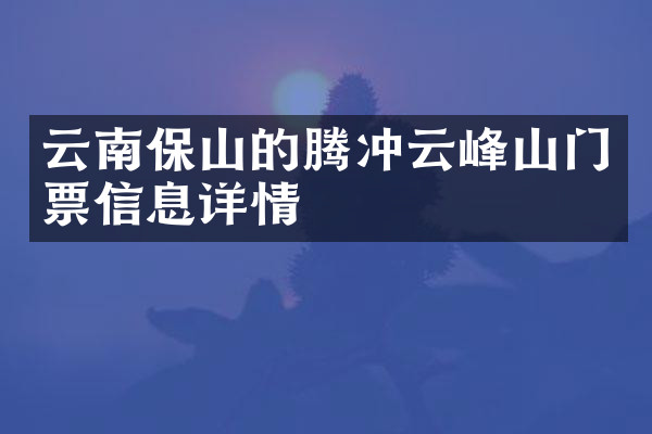 云南保山的腾冲云峰山门票信息详情