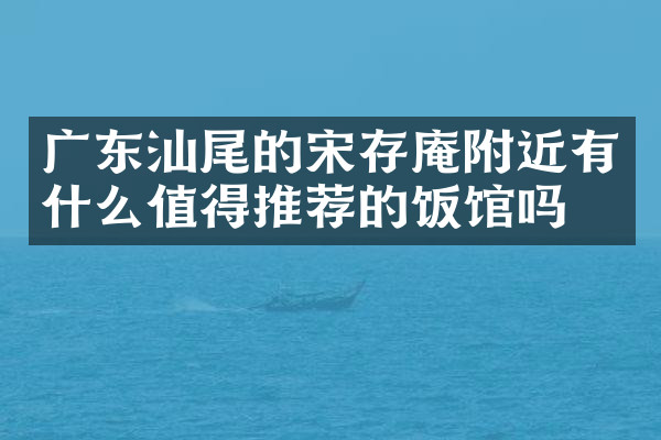 广东汕尾的宋存庵附近有什么值得推荐的饭馆吗