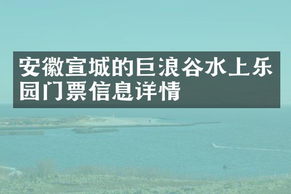 安徽宣城的巨浪谷水上乐园门票信息详情