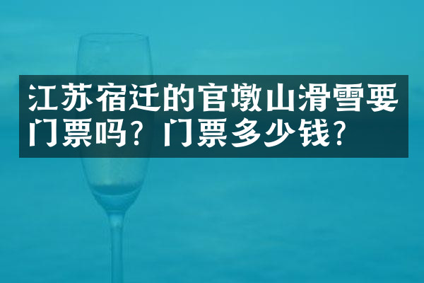 江苏宿迁的官墩山滑雪要门票吗？门票多少钱？