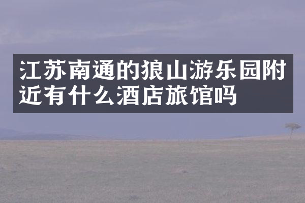 江苏南通的狼山游乐园附近有什么酒店旅馆吗