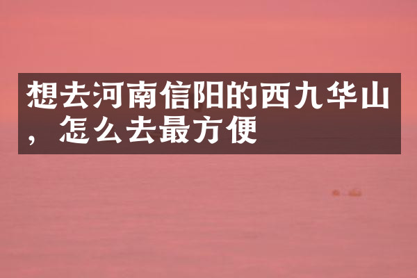 想去河南信阳的西九华山，怎么去最方便