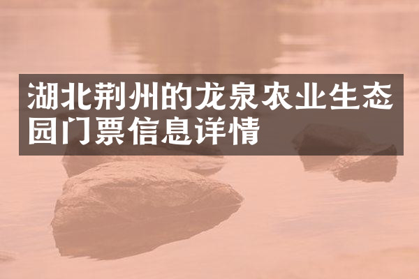湖北荆州的龙泉农业生态园门票信息详情