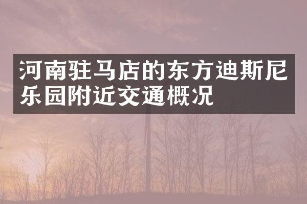 河南驻马店的东方迪斯尼乐园附近交通概况