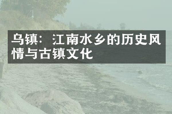 乌镇：江南水乡的历史风情与古镇文化