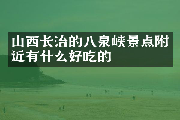 山西长治的八泉峡景点附近有什么好吃的
