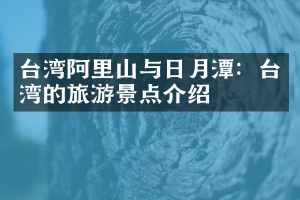 台湾阿里山与日月潭：台湾的旅游景点介绍
