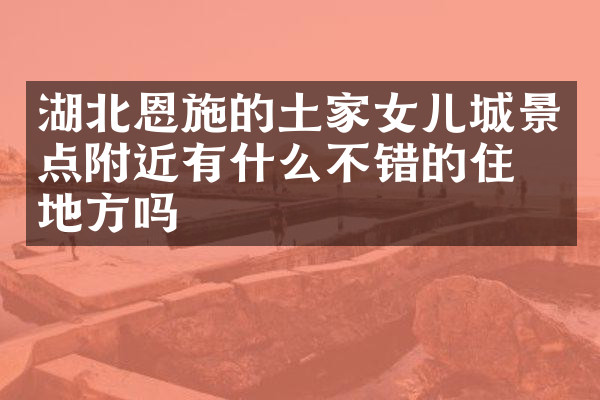 湖北恩施的土家女儿城景点附近有什么不错的住的地方吗