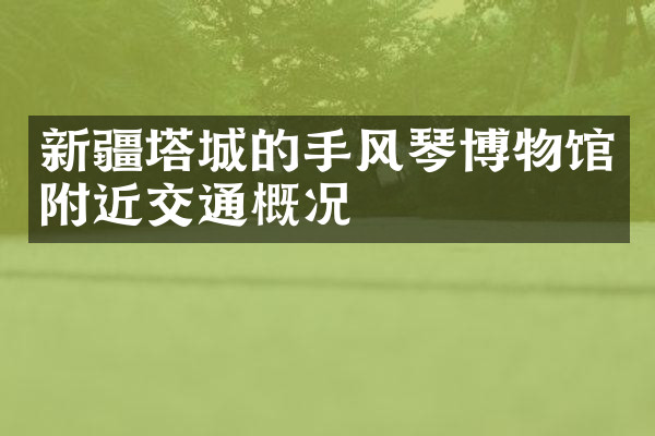新疆塔城的手风琴博物馆附近交通概况