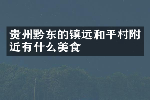 贵州黔东的镇远和平村附近有什么美食
