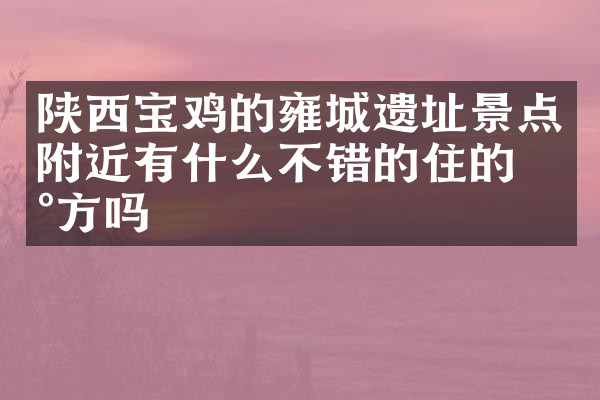 陕西宝鸡的雍城遗址景点附近有什么不错的住的地方吗