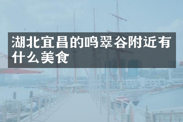 湖北宜昌的鸣翠谷附近有什么美食