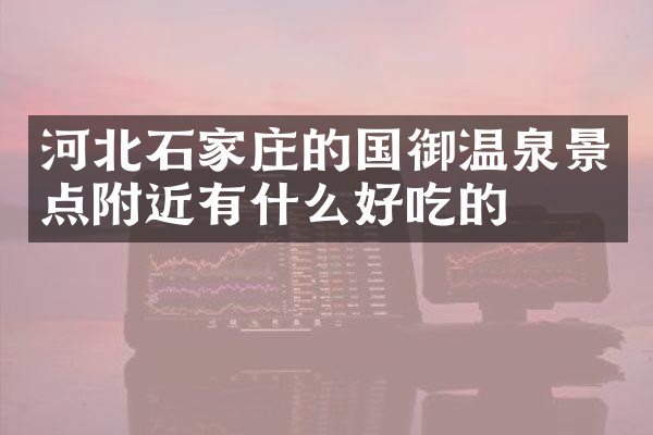 河北石家庄的国御温泉景点附近有什么好吃的