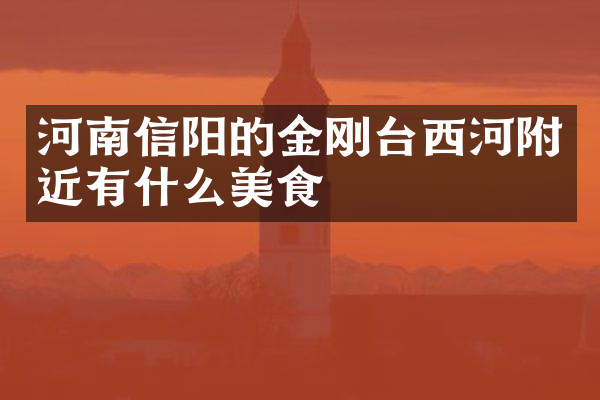 河南信阳的金刚台西河附近有什么美食