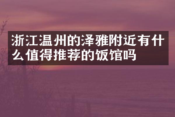 浙江温州的泽雅附近有什么值得推荐的饭馆吗