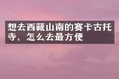 想去西藏山南的赛卡古托寺，怎么去最方便