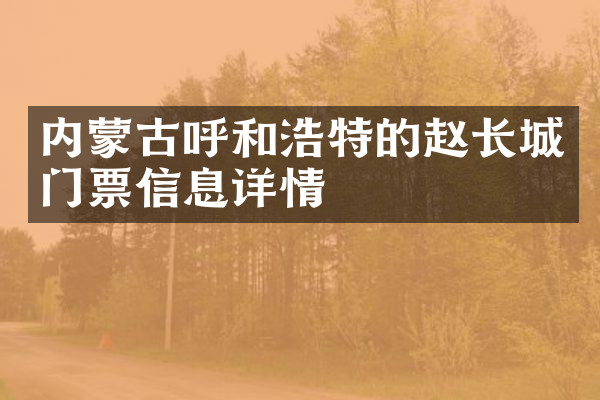 内蒙古呼和浩特的赵长城门票信息详情