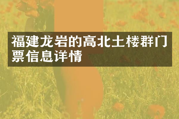 福建龙岩的高北土楼群门票信息详情