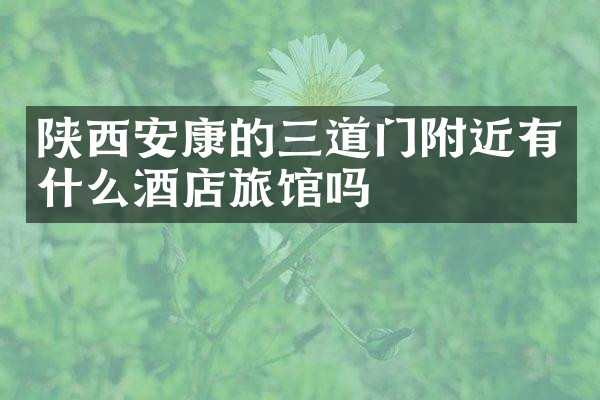 陕西安康的三道门附近有什么酒店旅馆吗