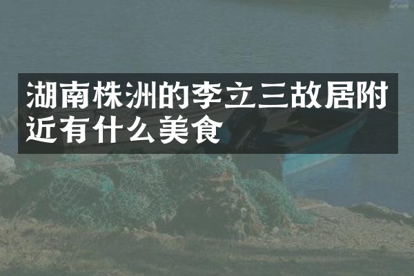 湖南株洲的李立三故居附近有什么美食