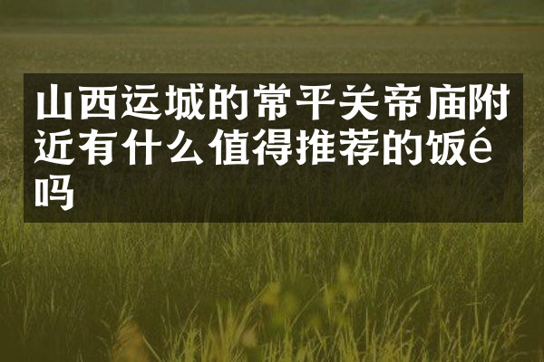 山西运城的常平关帝庙附近有什么值得推荐的饭馆吗