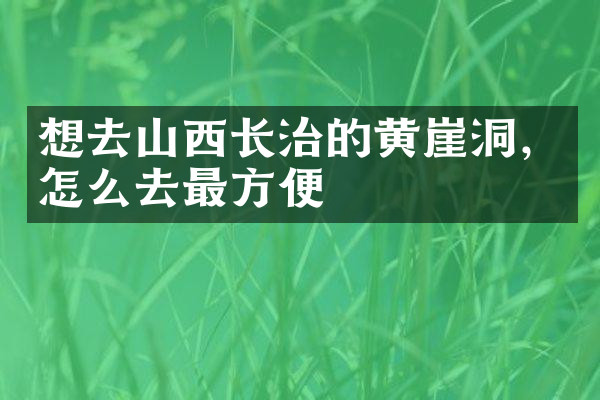 想去山西长治的黄崖洞，怎么去最方便