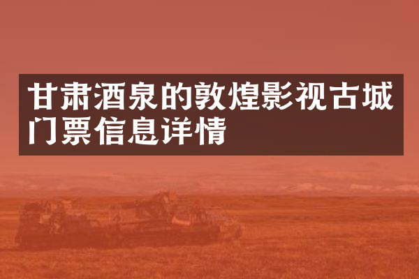 甘肃酒泉的敦煌影视古城门票信息详情