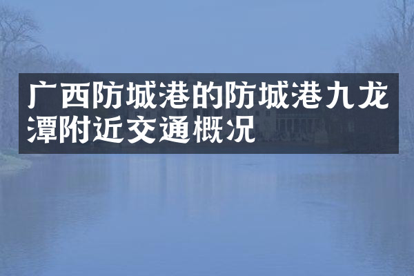 广西防城港的防城港九龙潭附近交通概况