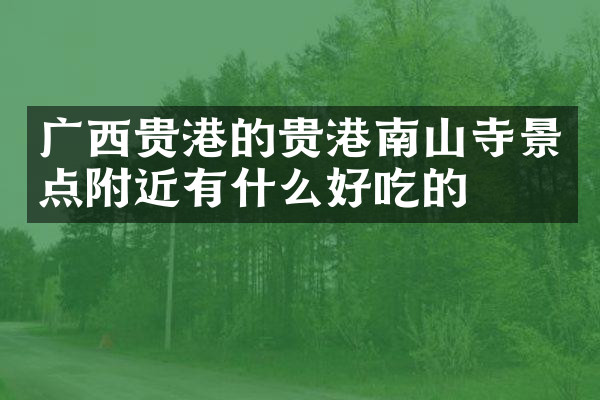 广西贵港的贵港南山寺景点附近有什么好吃的