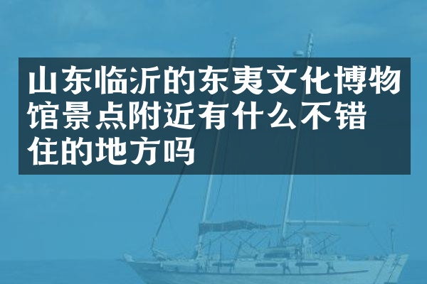 山东临沂的东夷文化博物馆景点附近有什么不错的住的地方吗