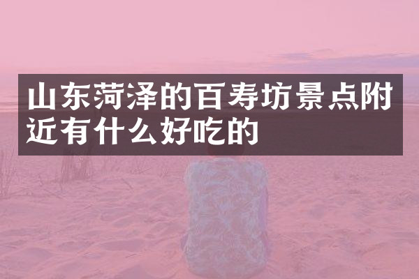 山东菏泽的百寿坊景点附近有什么好吃的