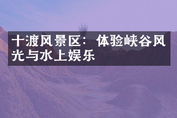 十渡风景区：体验峡谷风光与水上娱乐