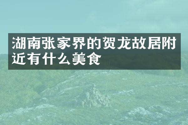 湖南张家界的贺龙故居附近有什么美食