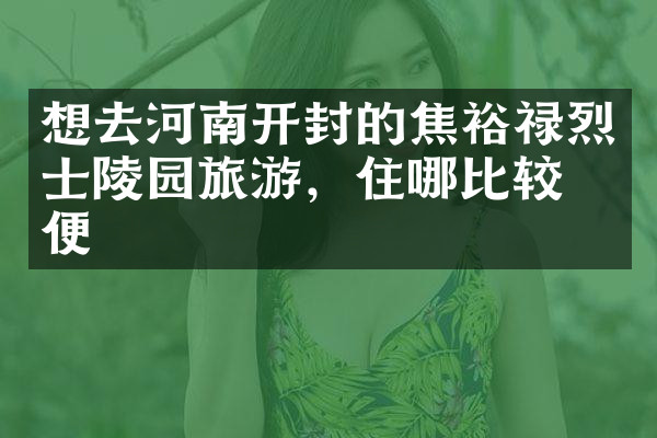 想去河南开封的焦裕禄烈士陵园旅游，住哪比较方便
