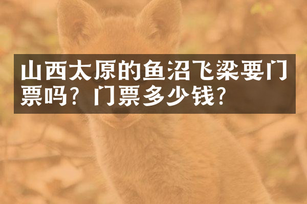 山西太原的鱼沼飞梁要门票吗？门票多少钱？