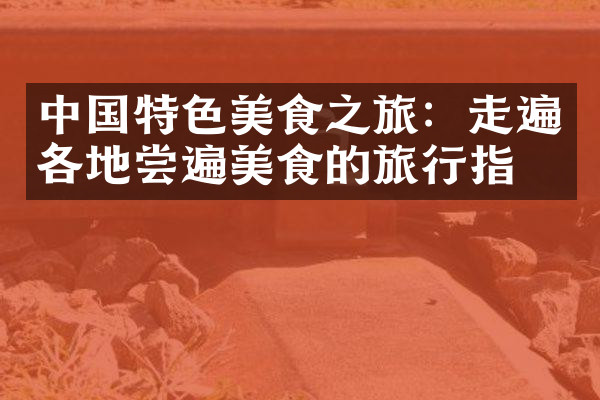 中国特色美食之旅：走遍各地尝遍美食的旅行指南