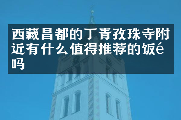 西藏昌都的丁青孜珠寺附近有什么值得推荐的饭馆吗