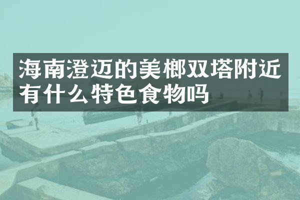 海南澄迈的美榔双塔附近有什么特色食物吗