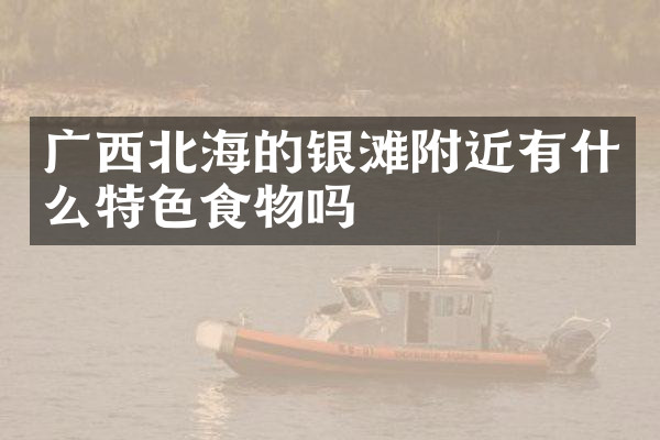 广西北海的银滩附近有什么特色食物吗