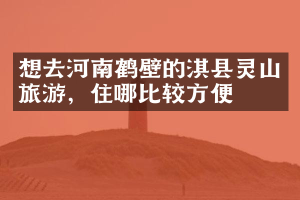 想去河南鹤壁的淇县灵山旅游，住哪比较方便