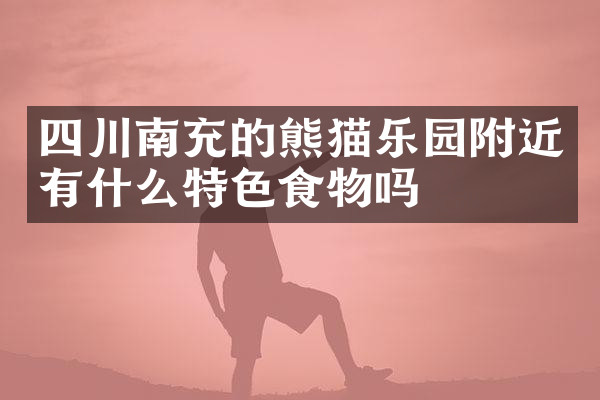 四川南充的熊猫乐园附近有什么特色食物吗