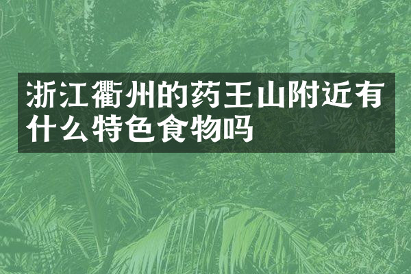 浙江衢州的药王山附近有什么特色食物吗
