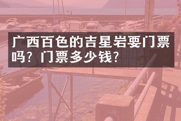 广西百色的吉星岩要门票吗？门票多少钱？