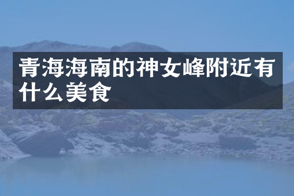 青海海南的神女峰附近有什么美食