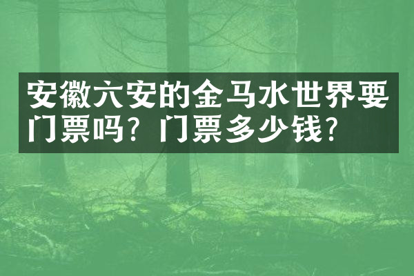 安徽六安的金马水世界要门票吗？门票多少钱？
