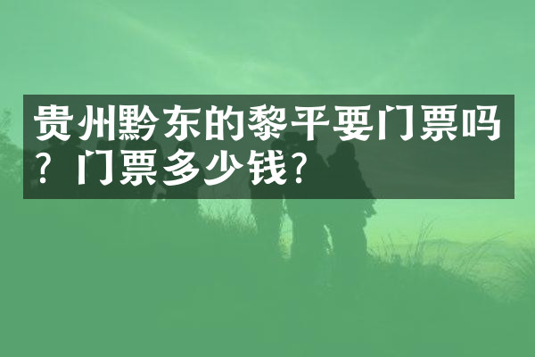 贵州黔东的黎平要门票吗？门票多少钱？
