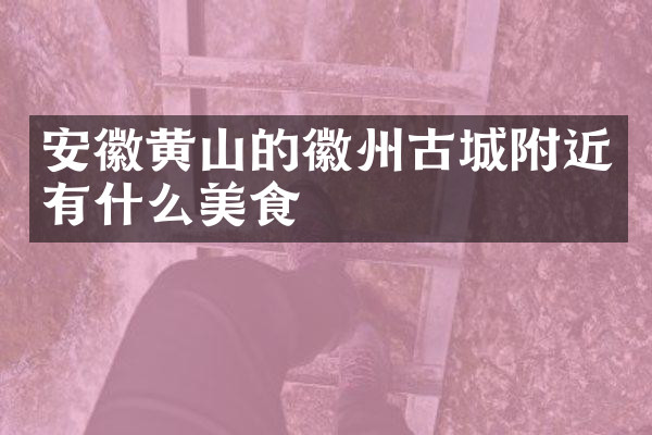 安徽黄山的徽州古城附近有什么美食