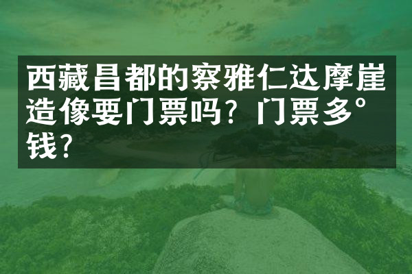 西藏昌都的察雅仁达摩崖造像要门票吗？门票多少钱？