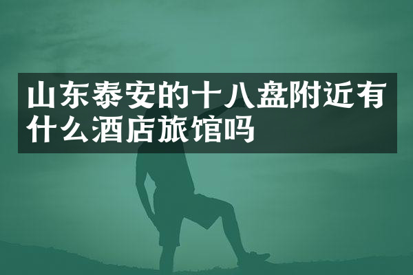 山东泰安的十八盘附近有什么酒店旅馆吗